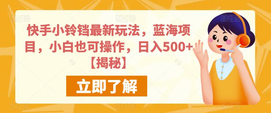 快手小铃铛最新玩法，蓝海项目，小白也可操作，日入500+【揭秘】-新手副业项目