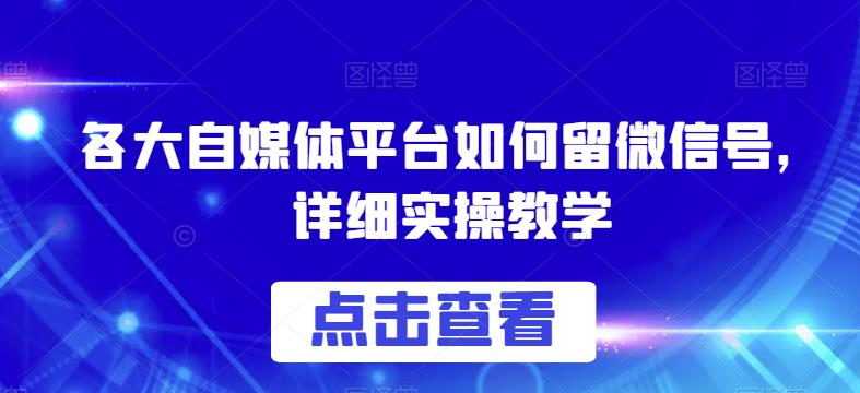 各大自媒体平台如何留微信号，详细实操教学【揭秘】-新手副业项目