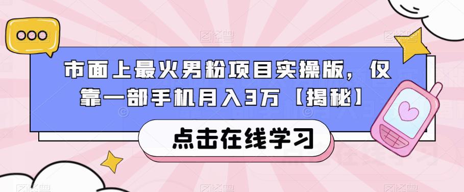 市面上最火男粉项目实操版，仅靠一部手机月入3万【揭秘】-新手副业项目