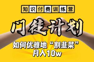 【知识付费训练营】手把手教你优雅地“割韭菜”月入10w【揭秘】-新手副业项目
