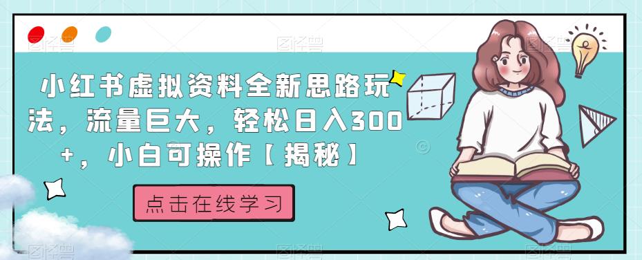 小红书虚拟资料全新思路玩法，流量巨大，轻松日入300+，小白可操作【揭秘】-新手副业项目
