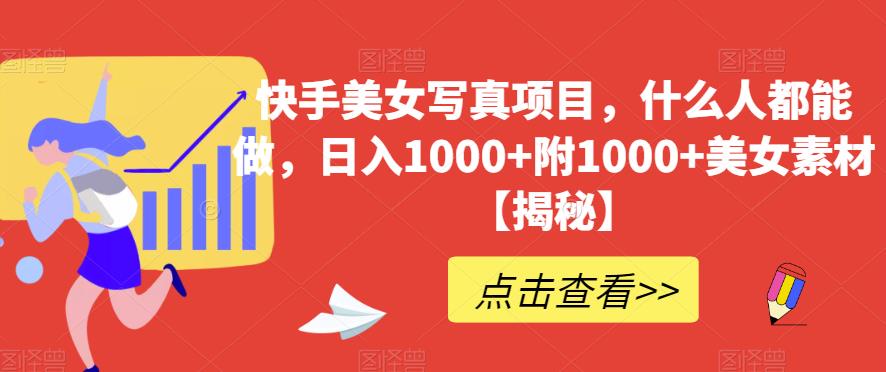 快手美女写真项目，什么人都能做，日入1000+附1000+美女素材【揭秘】-新手副业项目