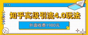 外面收费1980知乎高级引流4.0玩法，纯实操课程【揭秘】-新手副业项目
