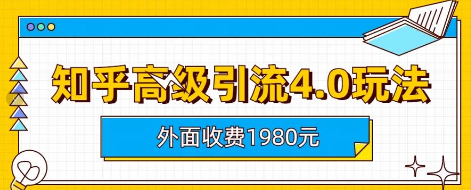 外面收费1980知乎高级引流4.0玩法，纯实操课程【揭秘】-新手副业项目
