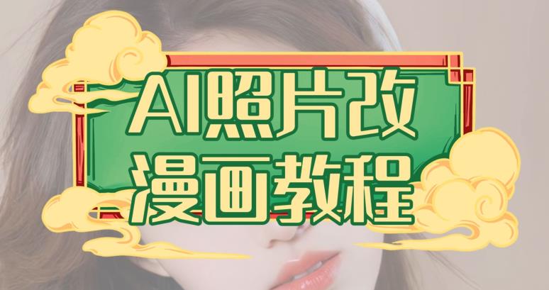 AI照片改漫画教程，0基础小白也能操作【揭秘】-新手副业项目