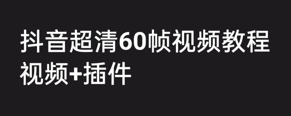 外面收费2300的抖音高清60帧视频教程，保证你能学会如何制作视频（教程+插件）-新手副业项目