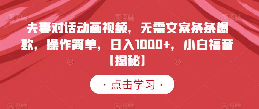 夫妻对话动画视频，无需文案条条爆款，操作简单，日入1000+，小白福音【揭秘】-新手副业项目