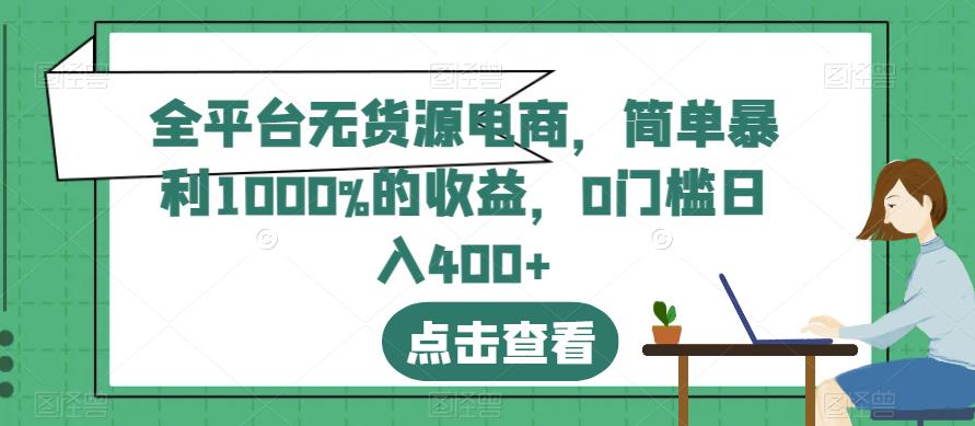 全平台无货源电商，简单暴利1000%的收益，0门槛日入400+【揭秘】-新手副业项目