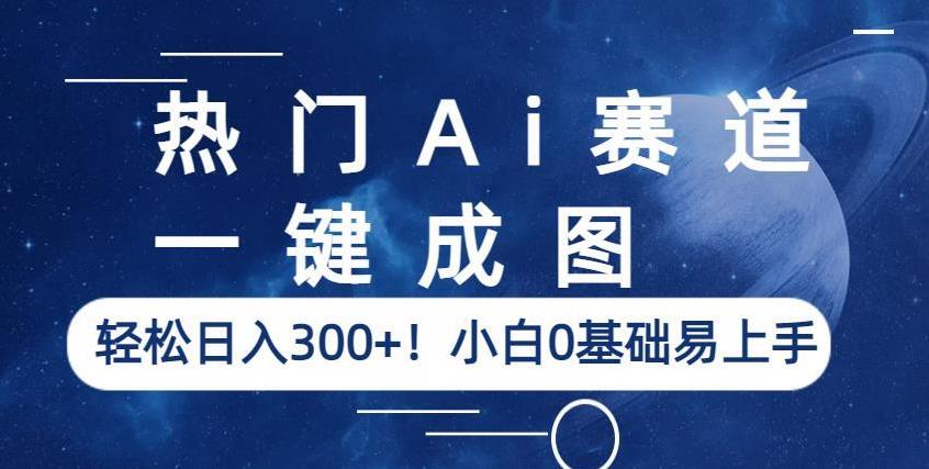 热门Ai赛道，一键成图，轻松日入300+！小白0基础易上手【揭秘】-新手副业项目