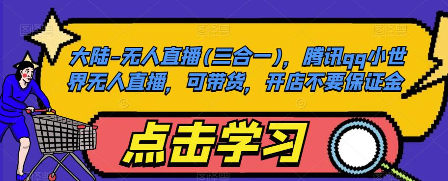 大陆-无人直播(三合一),腾讯qq小世界无人直播,可带货,开店不要保证金-新手副业项目