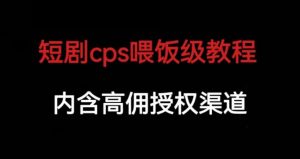 短剧cps喂饭级教学，内涵高佣授权渠道-新手副业项目