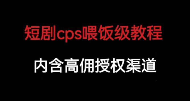 短剧cps喂饭级教学，内涵高佣授权渠道-新手副业项目