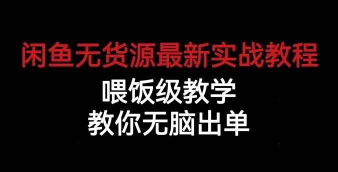 闲鱼无货源最新实战教程，喂饭级教学，教你无脑出单【揭秘】-新手副业项目