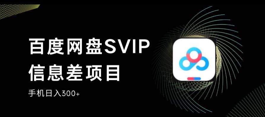 百度网盘SVIP信息差项目,0投入小白极速上手,手机稳定日入300+【揭秘】-新手副业项目
