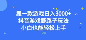 靠一款游戏日入3000+，抖音游戏野路子玩法，小白也能轻松上手【揭秘】-新手副业项目