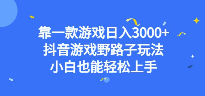 靠一款游戏日入3000+，抖音游戏野路子玩法，小白也能轻松上手【揭秘】-新手副业项目
