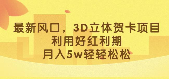 最新风口,3D立体贺卡项目,利用好红利期,月入5w轻轻松松【揭秘】-新手副业项目