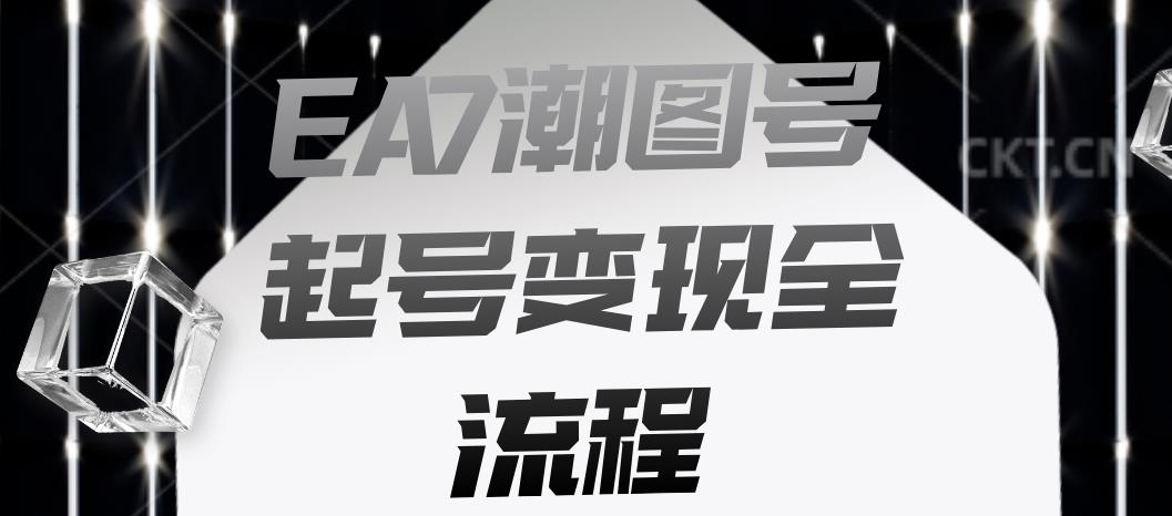 EA7潮图号起号变现全流程，快速起号飞速涨粉【揭秘】-新手副业项目