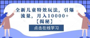 全新儿童特效玩法，引爆流量，月入10000+【揭秘】-新手副业项目