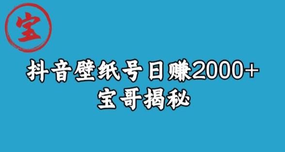 宝哥抖音壁纸号日赚2000+，不需要真人露脸就能操作【揭秘】-新手副业项目