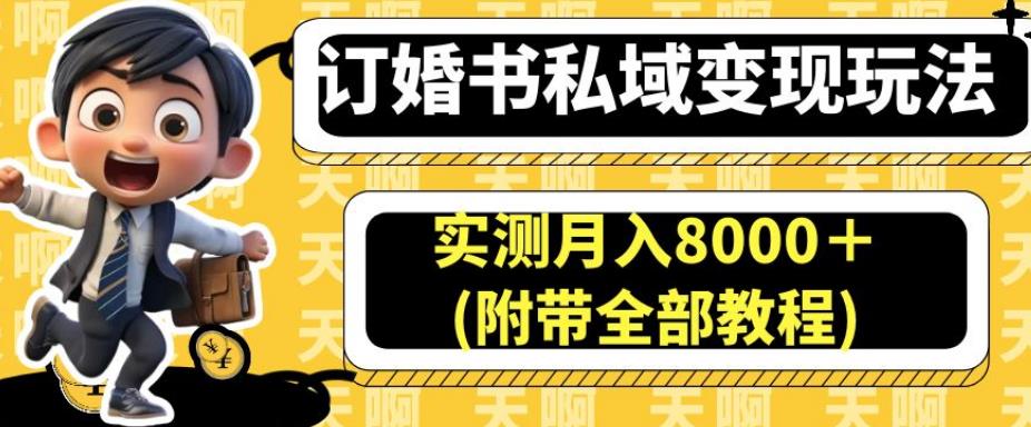 订婚书私域变现玩法，实测月入8000＋(附带全部教程)【揭秘】-新手副业项目