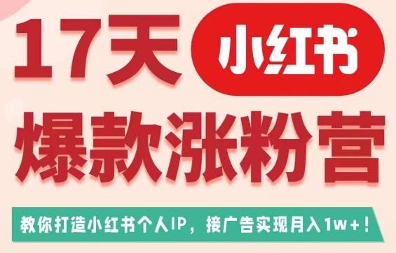 17天小红书爆款涨粉营（广告变现方向），教你打造小红书博主IP、接广告变现的-新手副业项目