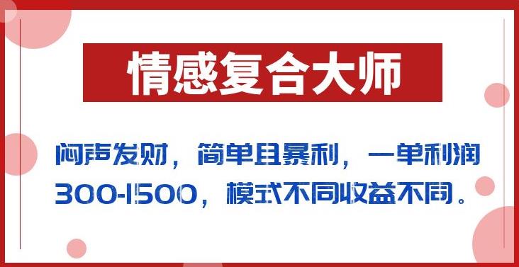 闷声发财的情感复合大师项目,简单且暴利,一单利润300-1500,模式不同收益不同【揭秘】-新手副业项目