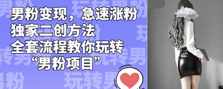 男粉变现，急速涨粉独家二创方法，全套流程教你玩转“男粉项目”【揭秘】-新手副业项目
