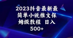 2023抖音最新最简单小说推文保姆级教程，日入500+【揭秘】-新手副业项目