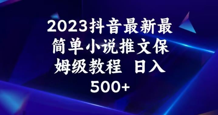 2023抖音最新最简单小说推文保姆级教程，日入500+【揭秘】-新手副业项目