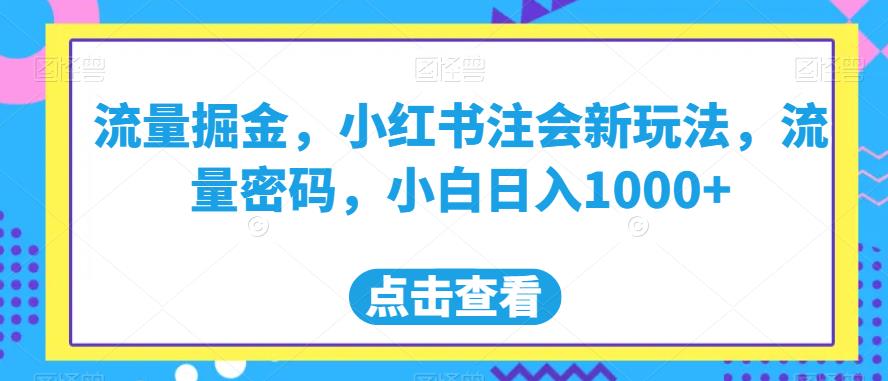 流量掘金，小红书注会新玩法，流量密码，小白日入1000+【揭秘】-新手副业项目
