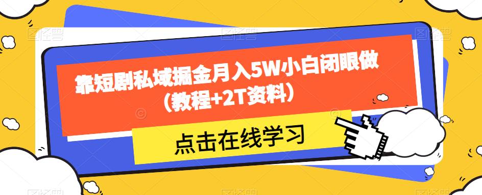 靠短剧私域掘金月入5W小白闭眼做(教程+2T资料)-新手副业项目