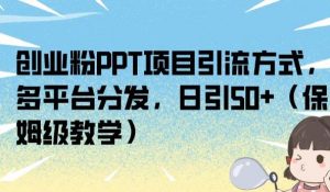 创业粉PPT项目引流方式，多平台分发，日引50+（保姆级教学）【揭秘】-新手副业项目
