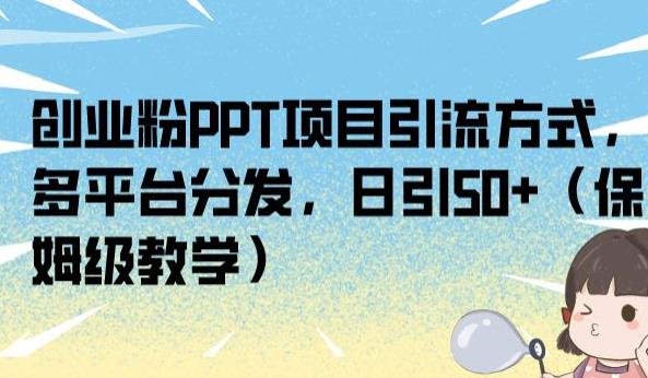 创业粉PPT项目引流方式，多平台分发，日引50+（保姆级教学）【揭秘】-新手副业项目