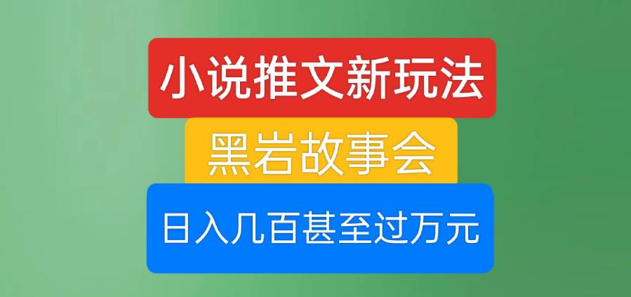 小说推文新玩法，黑岩故事会，日入几百甚至过万元【揭秘】-新手副业项目