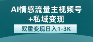 全新AI情感流量主视频号+私域变现,日入1-3K,平台巨大流量扶持【揭秘】-新手副业项目