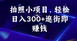 拍照小项目,轻松日入300+逛街即赚钱【揭秘】-新手副业项目