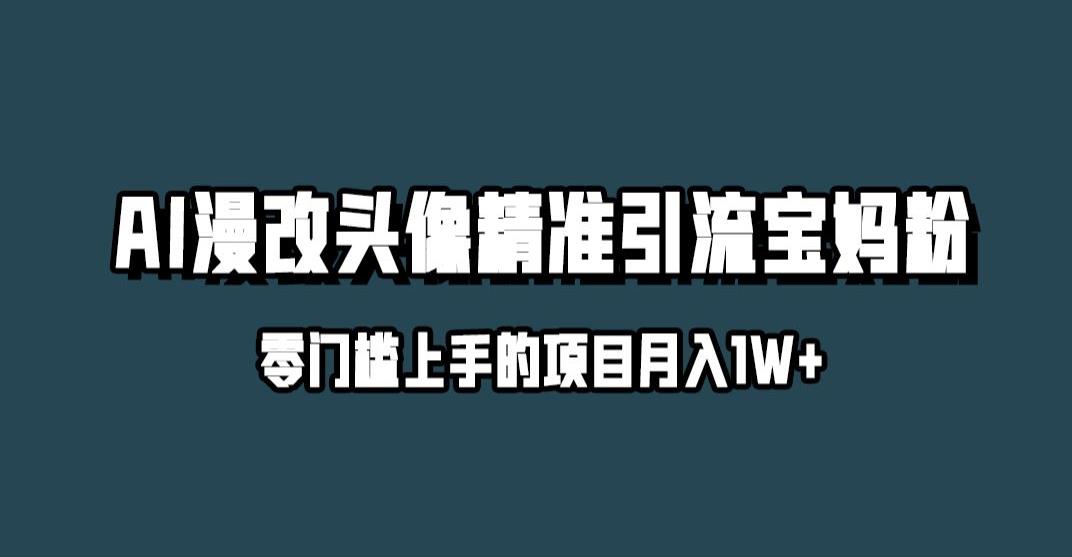 小红书最新AI漫改头像升级玩法，精准引流宝妈粉，月入1w+【揭秘】-新手副业项目