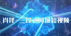 肖择-抖音同城短视频，​三段式同城短视频实操-新手副业项目