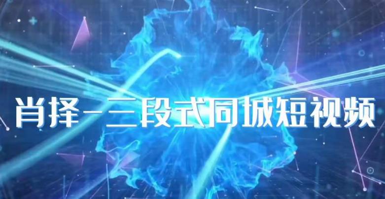 肖择-抖音同城短视频，​三段式同城短视频实操-新手副业项目