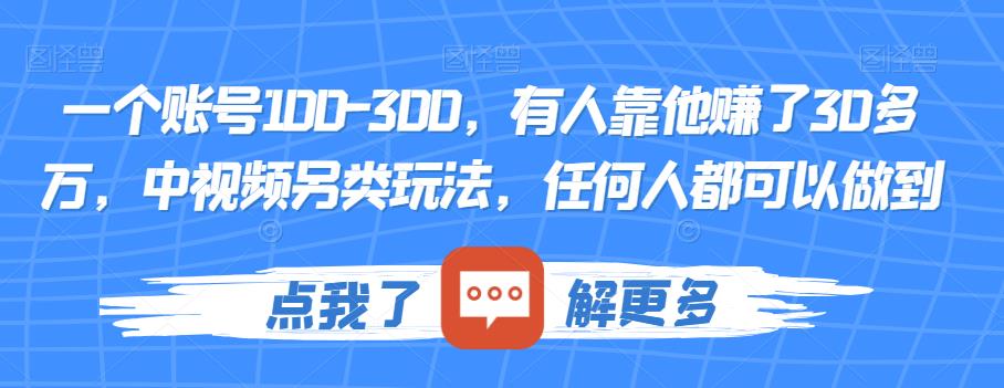 一个账号100-300，有人靠他赚了30多万，中视频另类玩法，任何人都可以做到【揭秘】-新手副业项目