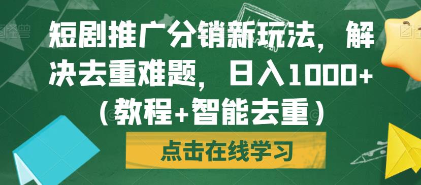 短剧推广分销新玩法，解决去重难题，日入1000+（教程+智能去重）【揭秘】-新手副业项目