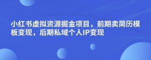 小红书虚拟资源掘金项目，前期卖简历模板变现，后期私域个人IP变现，日入300，长期稳定【揭秘】-新手副业项目
