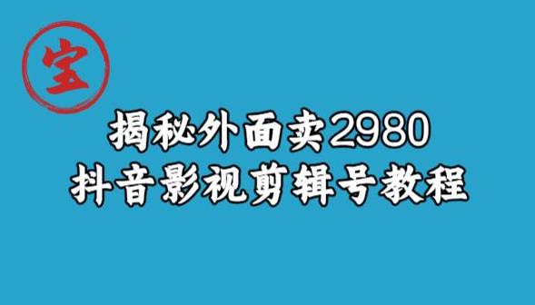 宝哥揭秘外面卖2980元抖音影视剪辑号教程-新手副业项目