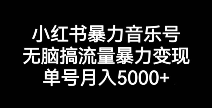小红书暴力音乐号，无脑搞流量暴力变现，单号月入5000+-新手副业项目