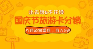 九月必做国庆节旅游卡最新分销玩法教程，月入5W+，全国可做【揭秘】-新手副业项目