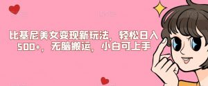 比基尼美女变现新玩法，轻松日入500+，无脑搬运，小白可上手【揭秘】-新手副业项目