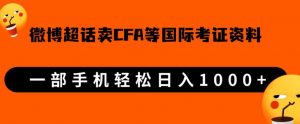 微博超话卖cfa、frm等国际考证虚拟资料，一单300+，一部手机轻松日入1000+-新手副业项目