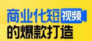 商业化短视频的爆款打造课，带你揭秘爆款短视频的底层逻辑-新手副业项目