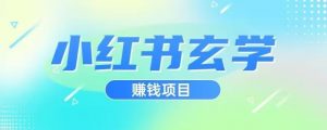 小红书玄学项目，直接上手操作，日入500【揭秘】-新手副业项目
